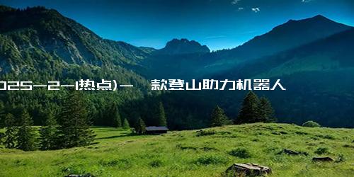 (2025-2-1热点)-一款登山助力机器人在泰山试运营 可助游客轻松登山